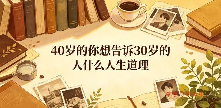 公众号付费文章：40岁的你想告诉30岁的人什么人生道理？-难事易副业库