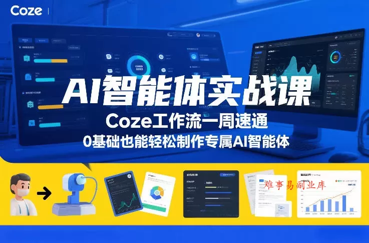 AI智能体实战课，Coze工作流一周速通，0基础也能轻松制作专属AI智能体-难事易副业库