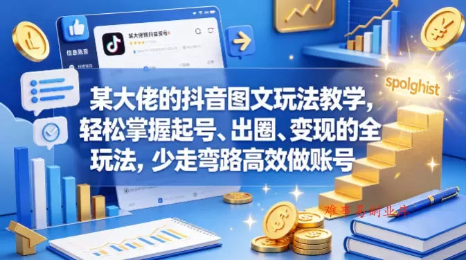 某大佬的抖音图文玩法教学，轻松掌握起号、出圈、变现的全套玩法，少走弯路高效做账号-难事易副业库