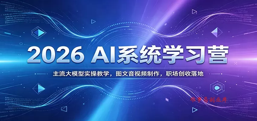 2026 AI系统学习营：主流大模型实操教学，图文音视频制作，职场创收落地-难事易副业库