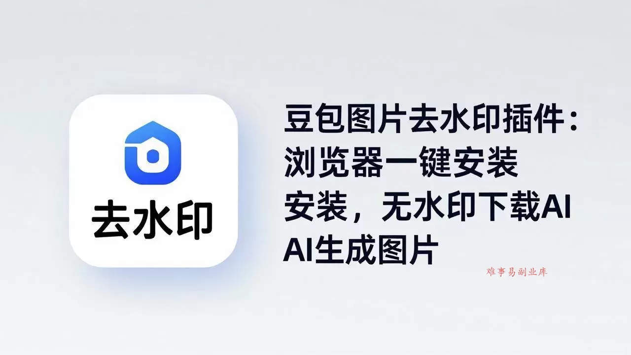 （18074期）豆包图片去水印插件：浏览器一键安装，无水印下载AI生成图片-难事易副业库