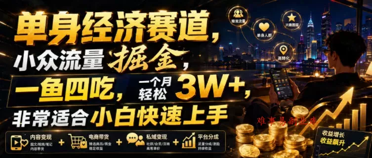 单身经济赛道，小众流量掘金，一鱼四吃，一个月轻松3W+，非常适合小白快速上手【揭秘】-难事易副业库