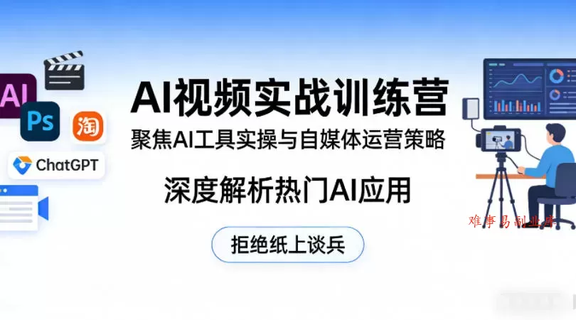 AI视频实战训练营，聚焦AI工具实操与自媒体运营策略，深度解析热门AI应用，拒绝纸上谈兵-难事易副业库