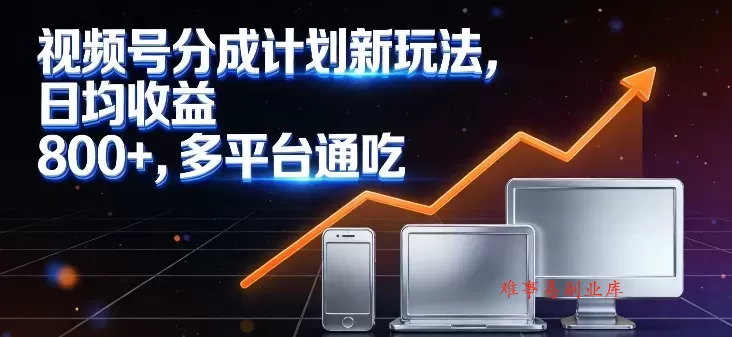 视频号分成计划新玩法，日均收益8张，多平台通吃-难事易副业库