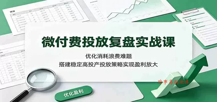 微付费投放复盘实战课:优化消耗浪费难题,搭建稳定高投产投放策略实现盈利放大 微付费投放复盘实战课:优化消耗浪费难题,搭建稳定高投产投放策略实现盈利放大