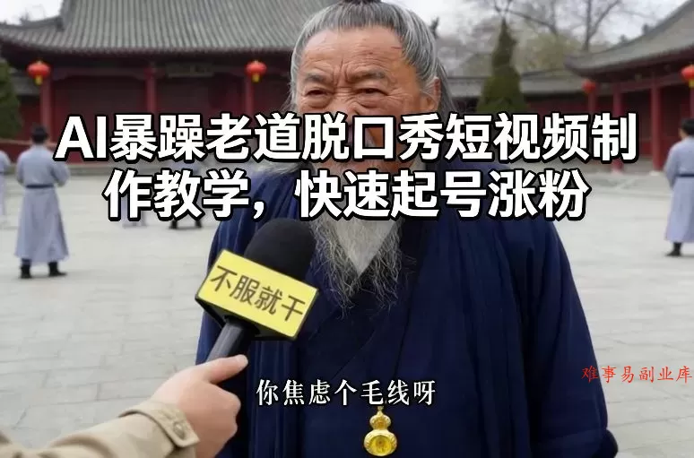 AI暴躁老道脱口秀短视频制作教学，快速起号涨粉-难事易副业库