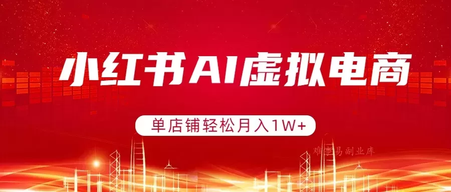 小红书AI虚拟电商，单店铺轻松月入1W+，可矩阵运营
