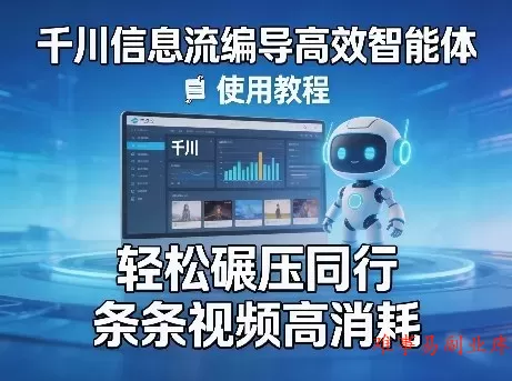 千川信息流编导高效智能体+使用教程，轻松碾压同行，实现条条视频高消耗-难事易副业库