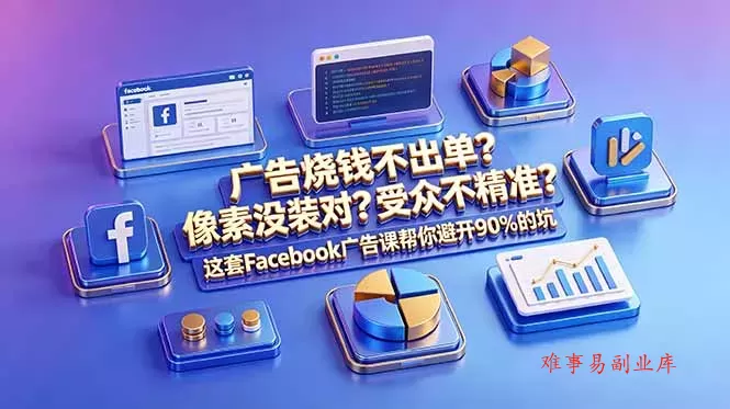 广告烧钱不出单？像素没装对？受众不精准？这套Facebook广告课帮你避开90%的坑-原创双语字幕-难事易副业库