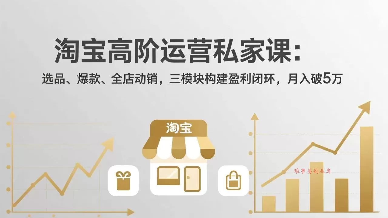 （17944期）淘宝高阶运营私家课（更新26年4月）：选品、爆款、全店动销，三模块构建盈利闭环，月入破5万