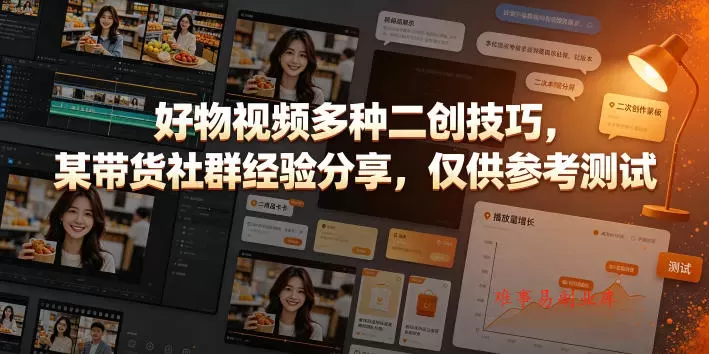 好物视频多种二创技巧，某带货社群经验分享，仅供参考测试-难事易副业库