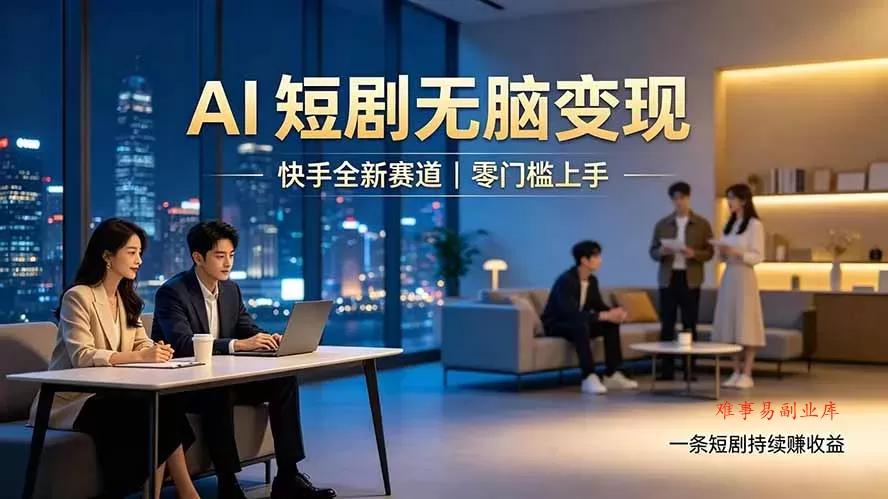别乱找副业了，快手 AI 短剧零门槛长久被动增收-难事易副业库