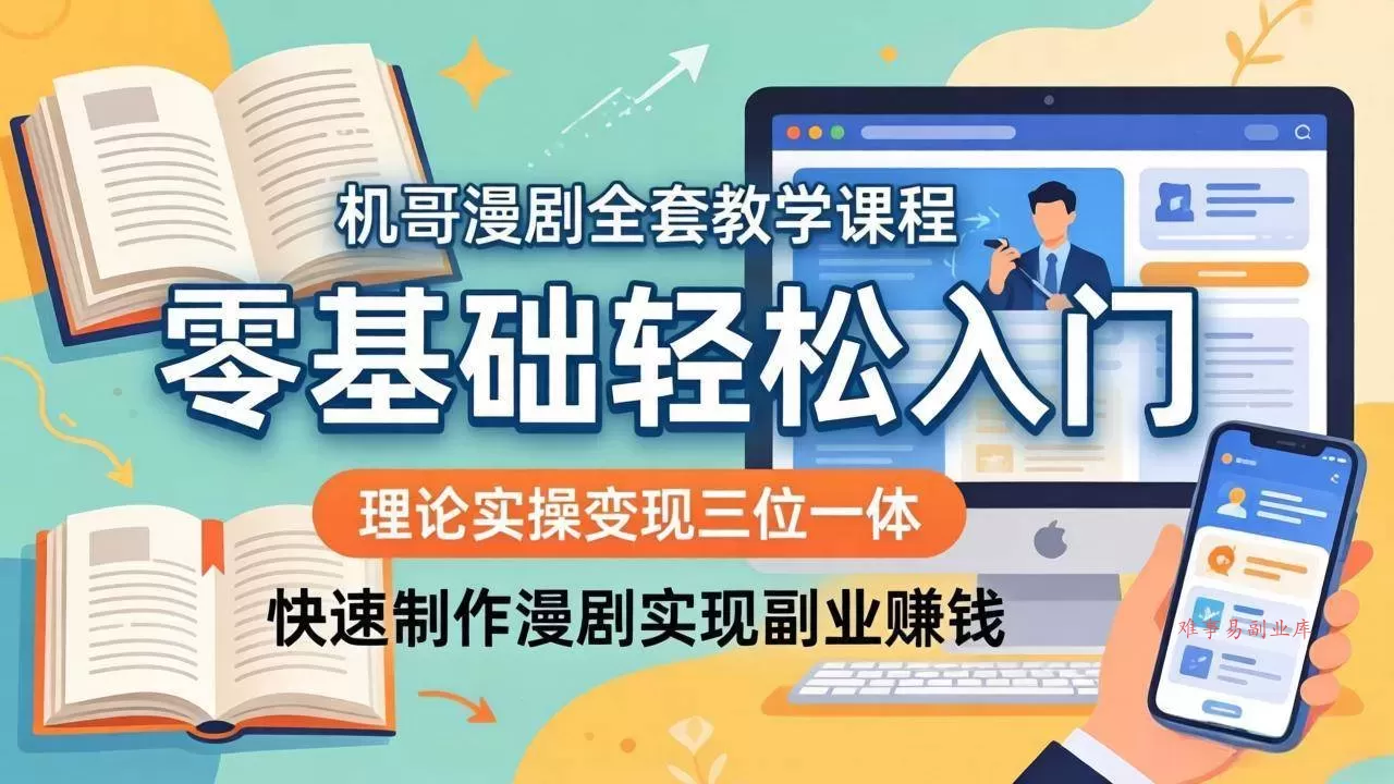 （18168期）机哥漫剧全套教学课程，理论实操变现三位一体，零基础轻松入门，快速制作漫剧实现副业赚钱-难事易副业库