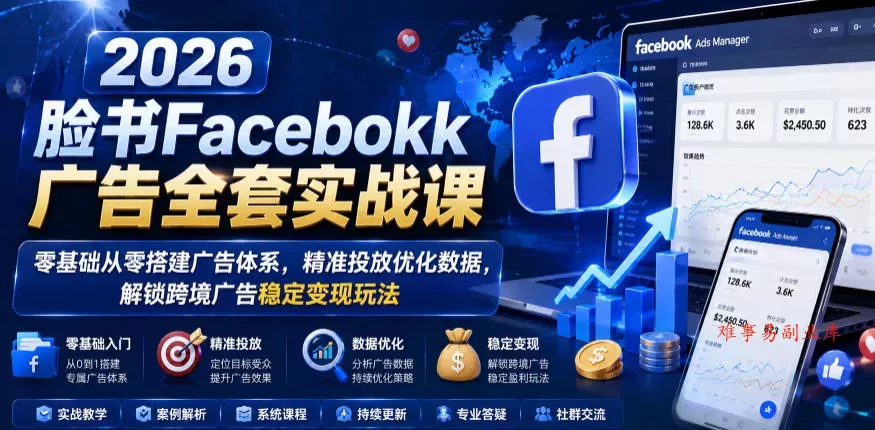 2026脸书Facebook广告全套实战课，零基础从零搭建广告体系，精准投放优化数据，解锁跨境广告稳定变现玩法-难事易副业库
