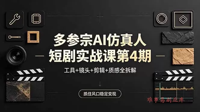 (18249期)多参宗AI仿真人短剧实战课第4期,工具+镜头+剪辑+质感全拆解,抓住风口稳定变现-难事易副业库