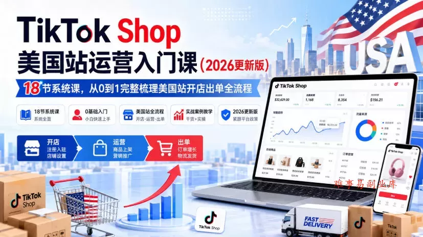 TikTok Shop美国站运营入门课（2026更新版），18节系统课，，从0到1完整梳理美国站开店出单全流程-难事易副业库