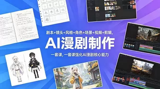 （18734期）剧本+镜头+风格+角色+场景+视频+剪辑，一套课强化AI漫剧核心能力