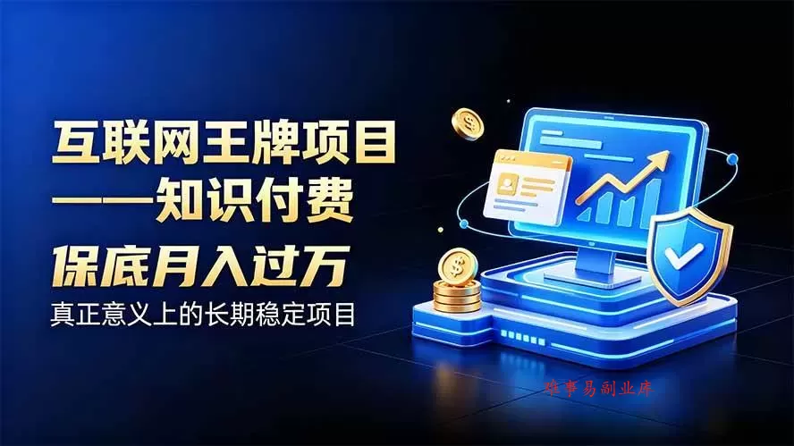 （20297期）互联网王牌项目——知识付费，月入过万只是保底，真正意义上的长期稳定项目-难事易副业库