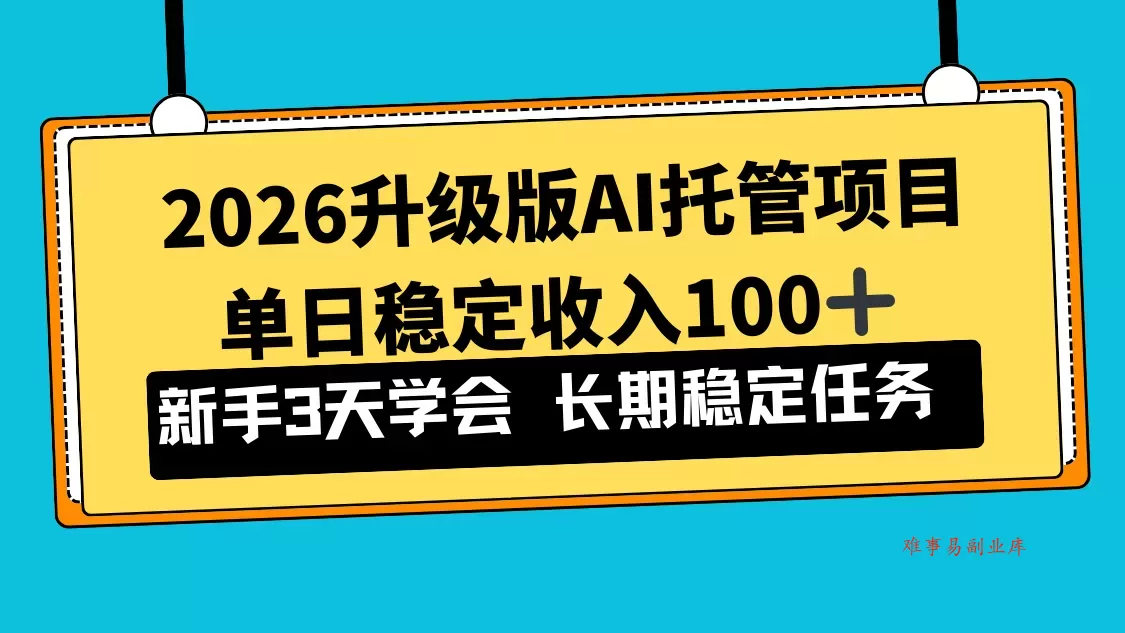2026升级版Ai托管项目，单日稳定收入100+，新手小白3天学会-难事易副业库