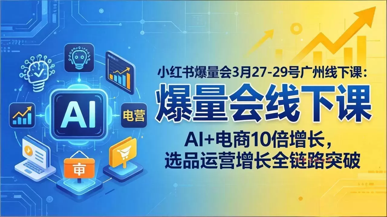（17849期）小红书爆量会3月27-29号广州线下课：AI+电商10倍增长，选品运营增长全链路突破-难事易副业库