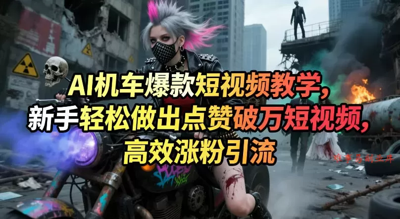 AI机车爆款短视频教学，新手轻松做出点赞破万短视频，高效涨粉引流-难事易副业库