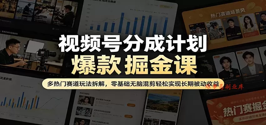 视频号分成计划爆款掘金课：多热门赛道玩法拆解，零基础无脑混剪轻松实现长期被动收益-难事易副业库
