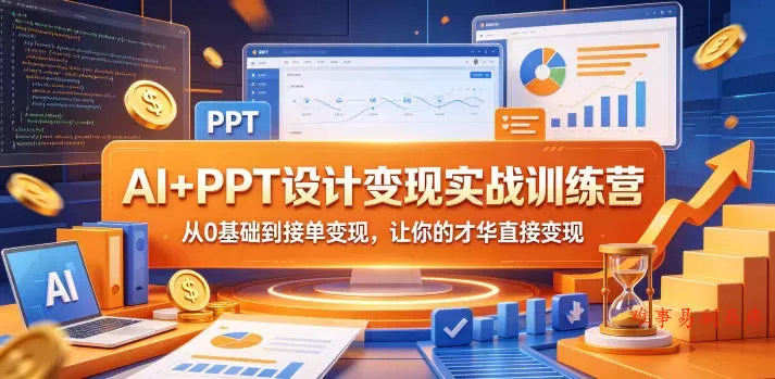 AI+PPT设计变现实战训练营，从0基础到接单变现，让你的才华直接变现-难事易副业库