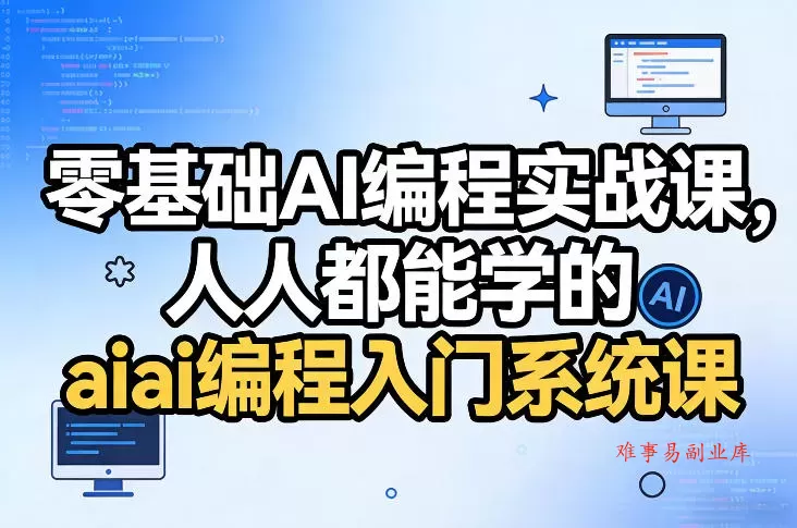 零基础AI编程实战课，人人都能学的ai编程入门系统课（更新0405）-难事易副业库