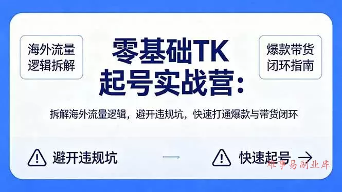 （18189期）零基础 TK 起号实战营：拆解海外流量逻辑，避开违规坑，快速打通爆款与带货闭环