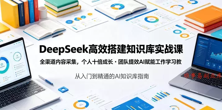 DeepSeek高效搭建知识库实战课，全渠道内容采集，个人十倍成长・团队提效，AI赋能工作学习-难事易副业库