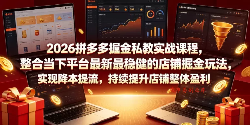 2026拼多多掘金私教实战课程，整合当下平台最新最稳健的店铺掘金玩法，实现降本提流，持续提升店铺整体盈利-难事易副业库