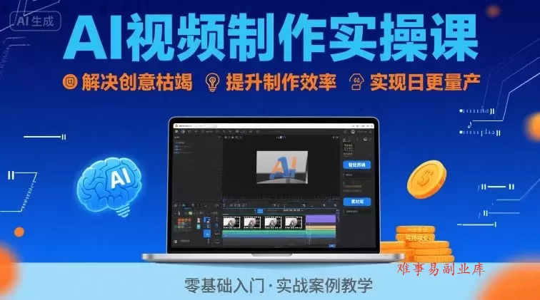 Ai视频制作实操课，解决创意枯竭、效率低下痛点，实现日更量产可持续变现（更新26年3月）-难事易副业库