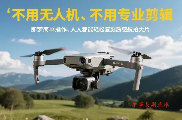 不用无人机、不用专业剪辑，即梦简单操作，人人都能轻松复刻质感航拍大片-难事易副业库