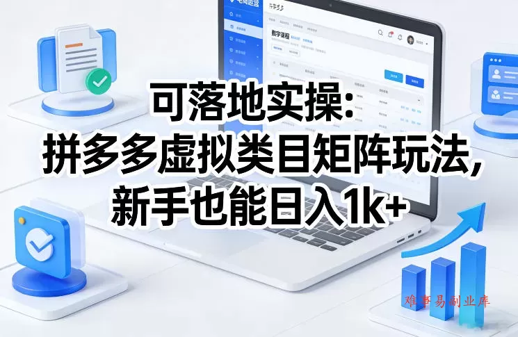 可落地实操：拼多多虚拟类目矩阵玩法，新手也能日入1k+【揭秘】-难事易副业库