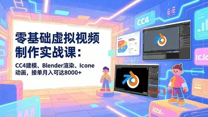 （16935期）零基础虚拟视频制作实战课：CC4建模、Blender渲染、Iclone动画，接单月入可达8000+-难事易副业库
