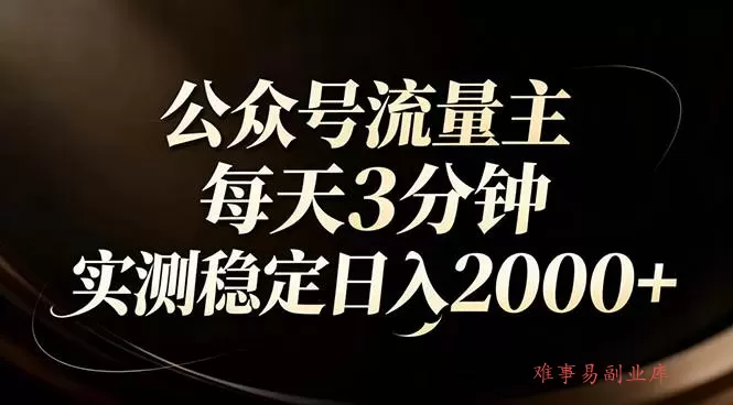 (17259期)【公众号流量主】红利回归!AI四步法每天3分钟,实测稳定日入2000+-难事易副业库