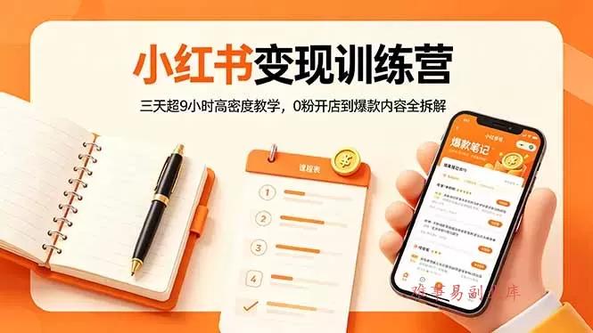小红书变现训练营:三天超9小时高密度教学,0粉开店到爆款内容全拆解-难事易副业库