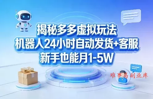 揭秘多多虚拟玩法，机器人24小时自动发货+客服，新手也能月1-5W！-难事易副业库
