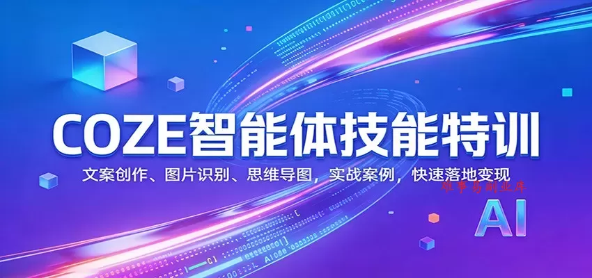COZE智能体技能特训：文案创作、图片识别、思维导图，实战案例，快速落地变现-难事易副业库