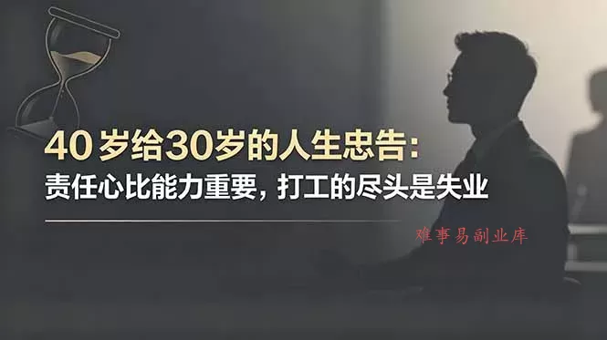 付费文章：40岁给30岁的人生忠告：责任心比能力重要，打工的尽头是失业-难事易副业库