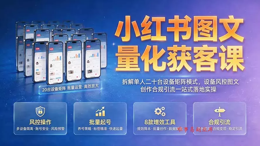 小红书图文量化获客课｜拆解单人二十台设备矩阵模式，设备风控图文创作合规引流一站式落地实操-难事易副业库