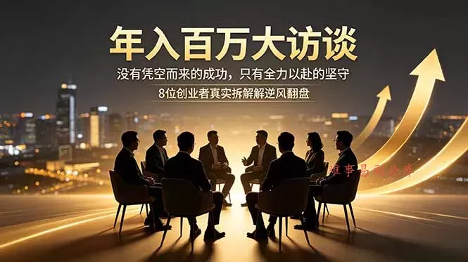 年入百万大访谈:没有凭空而来的成功,只有全力以赴的坚守,8位创业者真实拆解逆风翻盘路-难事易副业库