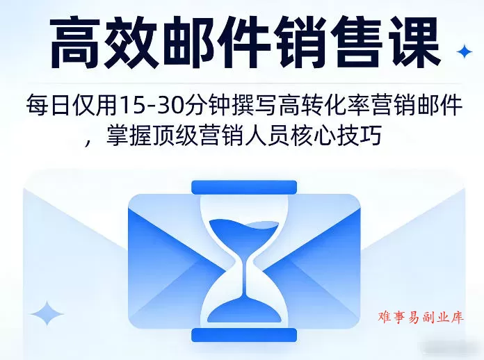 高效邮件销售课，教会您每日仅用15-30分钟撰写高转化率营销邮件，掌握顶级营销人员的核心技巧-难事易副业库