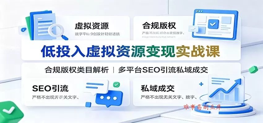 低投入虚拟资源变现实战课：合规版权类目解析，多平台SEO引流私域成交-难事易副业库