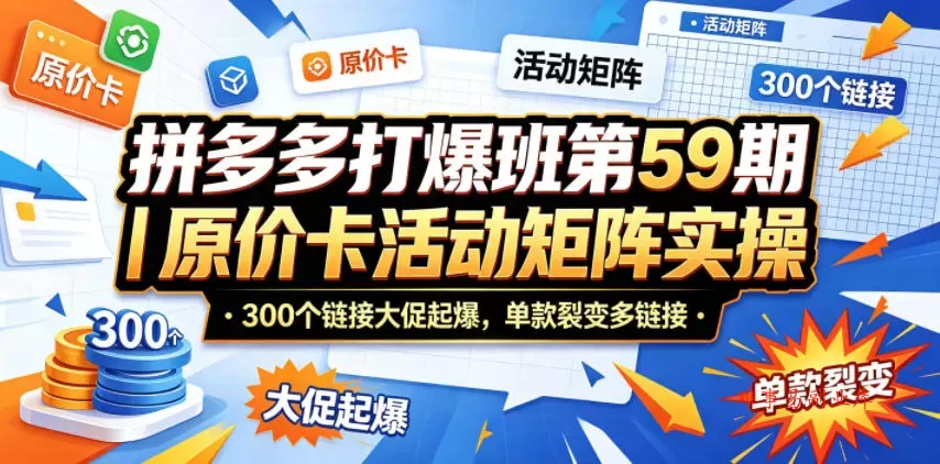 拼多多打爆班第59期｜原价卡活动矩阵实操，300个链接大促起爆，单款裂变多链接-难事易副业库