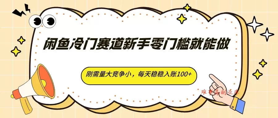 闲鱼冷门赛道新手零门槛就能做，刚需量大竞争小，每天稳稳入账100+-难事易副业库