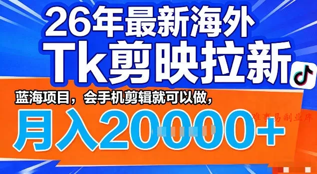 26年最新海外tk拉新掘金，蓝海项目，会手机剪辑就可以做，月入2w＋【揭秘】-难事易副业库