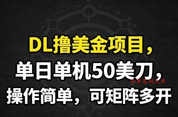 DL撸美金项目，单日单机50美刀，操作简单，可矩阵多开-难事易副业库