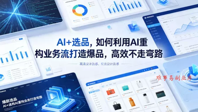 AI+选品，如何利用AI重构业务流打造爆品，高效不走弯路-难事易副业库