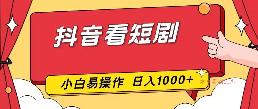 (17264期)抖音看短剧,一部手机,零投入,小白轻松上手,简单易操作,一天1000+-难事易副业库